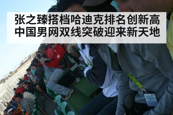 张之臻搭档哈迪克排名创新高 中国男网双线突破迎来新天地