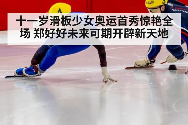 十一岁滑板少女奥运首秀惊艳全场 郑好好未来可期开辟新天地